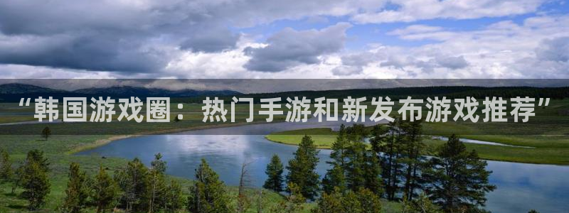 多彩娱乐科技：“韩国游戏圈：热门手游和新发布游戏推荐”