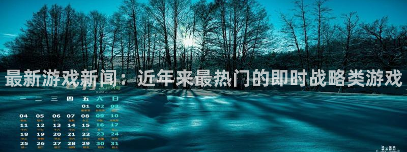 多彩娱乐官方平台：最新游戏新闻：近年来最热门的即时战略类游戏