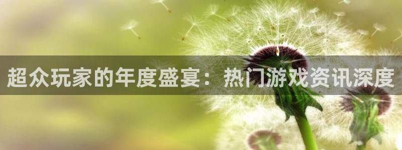 多彩娱乐平台负责人：超众玩家的年度盛宴：热门游戏资讯深度