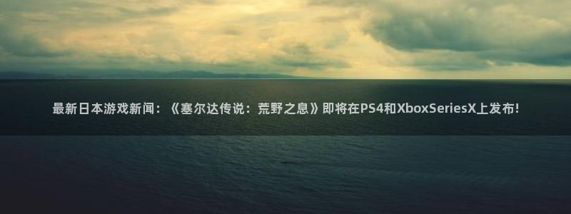 多彩娱乐注册地址：最新日本游戏新闻：《塞尔达传说：荒野之息》