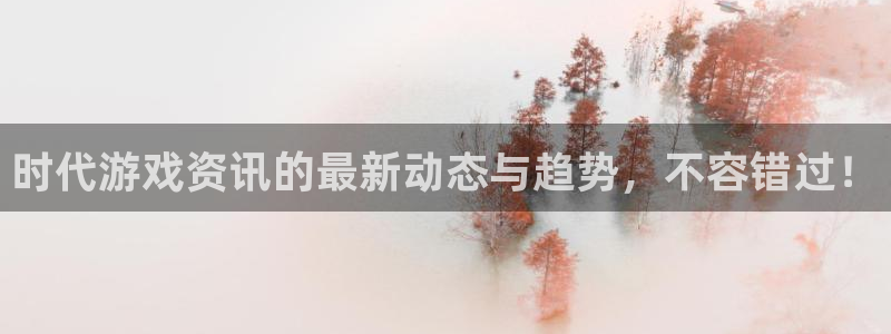 多彩娱乐平台官网登录：时代游戏资讯的最新动态与趋势，不容错过