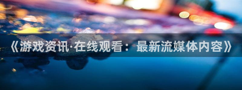 多彩娱乐测速：《游戏资讯·在线观看：最新流媒体内容》