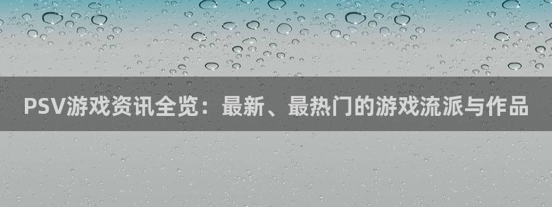 沐春多彩娱乐：PSV游戏资讯全览：最新、最热门的游戏流派与作