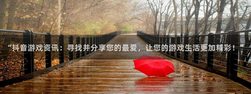 多彩娱乐手机网页版登录：“抖音游戏资讯：寻找并分享您的最爱，