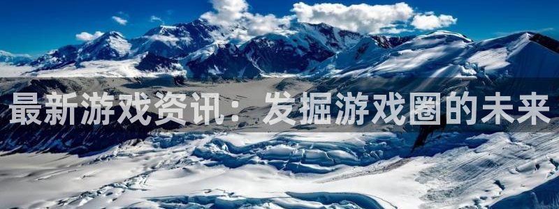 多彩娱乐怎么注册:最新游戏资讯:发掘游戏圈的未来