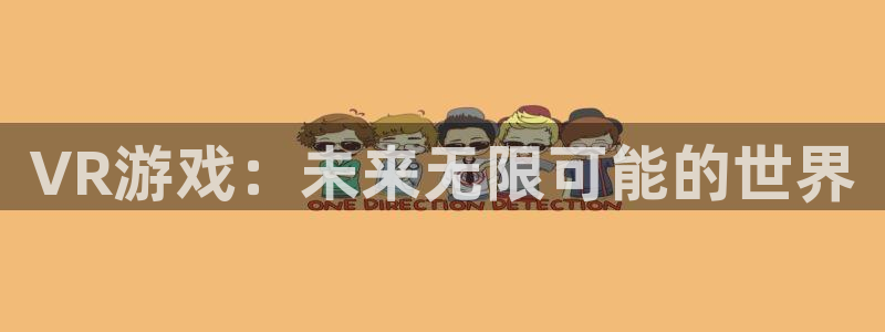 多彩娱乐平台官网登录：VR游戏：未来无限可能的世界